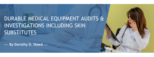 DURABLE MEDICAL EQUIPMENT AUDITS & INVESTIGATIONS INCLUDING SKIN SUBSTITUTES
