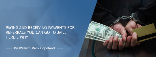 Paying and Receiving Payments for Referrals: You Can Go to Jail; Here’s Why Paying and Receiving Payments for Referrals: You Can Go to Jail; Here’s Why